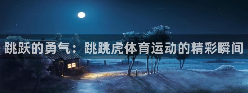 乐视体育上市和融资情况：跳跃的勇气：跳跳虎体育运动的精彩瞬间
