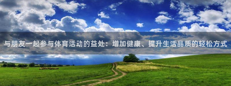 乐视体育撕名牌：与朋友一起参与体育活动的益处：增加健康、提升生活品质的轻松方式